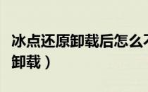 冰点还原卸载后怎么不能重装（冰点还原怎么卸载）
