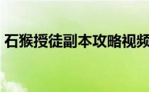 石猴授徒副本攻略视频（石猴授徒副本攻略）