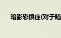 暗影恐惧症(对于暗影恐惧症简单介绍)