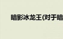暗影冰龙王(对于暗影冰龙王简单介绍)