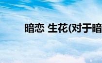 暗恋 生花(对于暗恋 生花简单介绍)