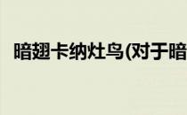 暗翅卡纳灶鸟(对于暗翅卡纳灶鸟简单介绍)
