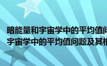 暗能量和宇宙学中的平均值问题及其相关研究(对于暗能量和宇宙学中的平均值问题及其相关研究简单介绍)