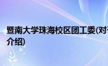 暨南大学珠海校区团工委(对于暨南大学珠海校区团工委简单介绍)