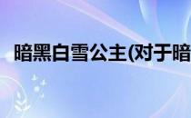暗黑白雪公主(对于暗黑白雪公主简单介绍)