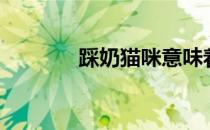 踩奶猫咪意味着什么（踩奶）