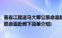 暮春江陵送马大卿公恩命追赴阙下(对于暮春江陵送马大卿公恩命追赴阙下简单介绍)