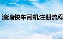 滴滴快车司机注册流程（滴滴快车司机注册）
