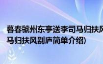 暮春虢州东亭送李司马归扶风别庐(对于暮春虢州东亭送李司马归扶风别庐简单介绍)