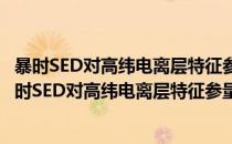 暴时SED对高纬电离层特征参量变化影响的观测研究(对于暴时SED对高纬电离层特征参量变化影响的观测研究简单介绍)