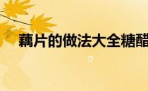 藕片的做法大全糖醋藕片（藕片的做法）