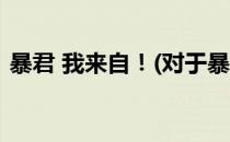 暴君 我来自！(对于暴君 我来自！简单介绍)