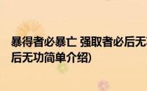 暴得者必暴亡 强取者必后无功(对于暴得者必暴亡 强取者必后无功简单介绍)