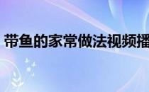 带鱼的家常做法视频播放（带鱼的家常做法）