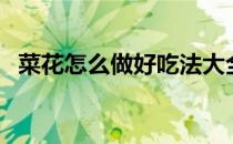 菜花怎么做好吃法大全（菜花怎么做好吃）