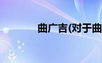 曲广吉(对于曲广吉简单介绍)