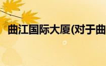 曲江国际大厦(对于曲江国际大厦简单介绍)