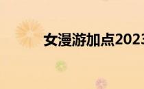 女漫游加点2023（女漫游加点）