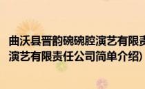 曲沃县晋韵碗碗腔演艺有限责任公司(对于曲沃县晋韵碗碗腔演艺有限责任公司简单介绍)