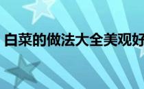 白菜的做法大全美观好吃（白菜的做法大全）