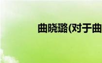 曲晓璐(对于曲晓璐简单介绍)