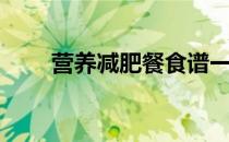 营养减肥餐食谱一周（营养减肥餐）