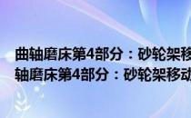 曲轴磨床第4部分：砂轮架移动式重型机床精度检验(对于曲轴磨床第4部分：砂轮架移动式重型机床精度检验简单介绍)