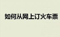 如何从网上订火车票（怎样网上订火车票）