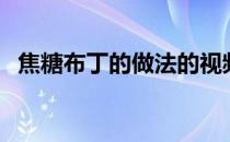 焦糖布丁的做法的视频（焦糖布丁的做法）