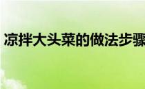 凉拌大头菜的做法步骤（凉拌大头菜的做法）