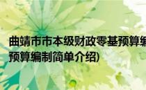 曲靖市市本级财政零基预算编制(对于曲靖市市本级财政零基预算编制简单介绍)