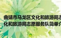 曲靖市马龙区文化和旅游局志愿服务队(对于曲靖市马龙区文化和旅游局志愿服务队简单介绍)