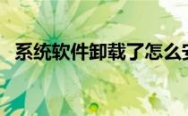 系统软件卸载了怎么安装（系统软件卸载）
