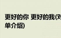 更好的你 更好的我(对于更好的你 更好的我简单介绍)