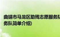 曲靖市马龙区助残志愿服务队(对于曲靖市马龙区助残志愿服务队简单介绍)