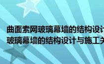 曲面索网玻璃幕墙的结构设计与施工关键技术(对于曲面索网玻璃幕墙的结构设计与施工关键技术简单介绍)