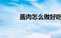 酱肉怎么做好吃（酱肉怎么做）