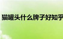 猫罐头什么牌子好知乎（猫罐头什么牌子好）