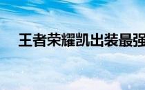 王者荣耀凯出装最强（王者荣耀铠出装）