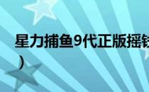 星力捕鱼9代正版摇钱树信誉平台（星力捕鱼）