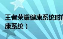 王者荣耀健康系统时间限制规则（王者荣耀健康系统）