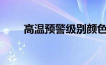 高温预警级别颜色（预警级别颜色）