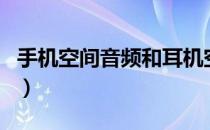 手机空间音频和耳机空间音频区别（手机空间）