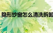隐形纱窗怎么清洗拆卸（隐形纱窗怎么清洗）