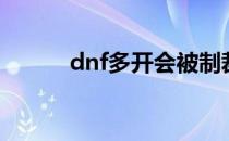 dnf多开会被制裁吗（dnf多开）