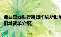 曹县鲁西银行第四印刷所旧址(对于曹县鲁西银行第四印刷所旧址简单介绍)