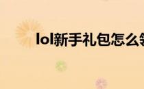 lol新手礼包怎么领（lol新手礼包）