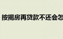 按揭房再贷款不还会怎么办（按揭房再贷款）