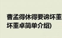 曹孟得休得要谤坏董卓(对于曹孟得休得要谤坏董卓简单介绍)