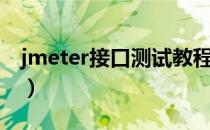 jmeter接口测试教程视频（jmeter接口测试）